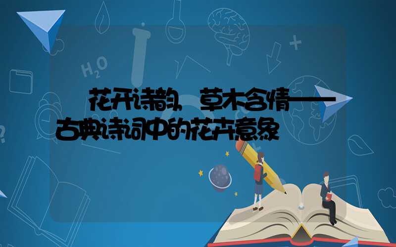 花开诗韵,草木含情——古典诗词中的花卉意象